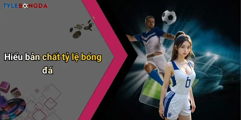 Hiểu bản chất tỷ lệ bóng đá