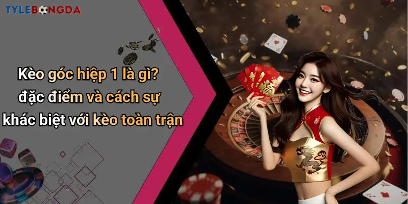 Kèo góc hiệp 1 là gì? đặc điểm và cách sự khác biệt với kèo toàn trận