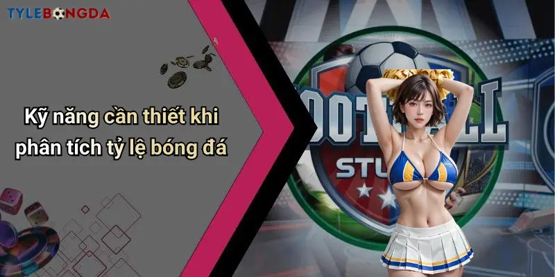 Kỹ năng cần thiết khi phân tích tỷ lệ bóng đá
