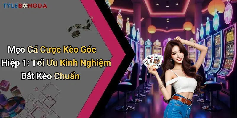 Mẹo Cá Cược Kèo Góc Hiệp 1: Tối Ưu Kinh Nghiệm Bắt Kèo Chuẩn