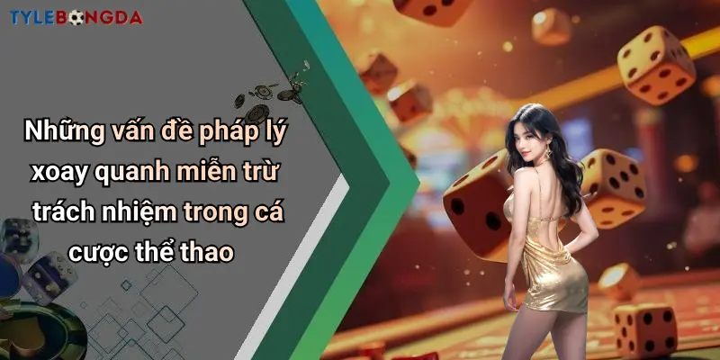Những vấn đề pháp lý xoay quanh miễn trừ trách nhiệm trong cá cược thể thao