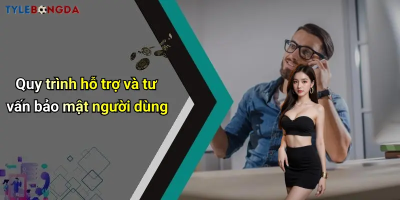 Quy trình hỗ trợ và tư vấn bảo mật người dùng